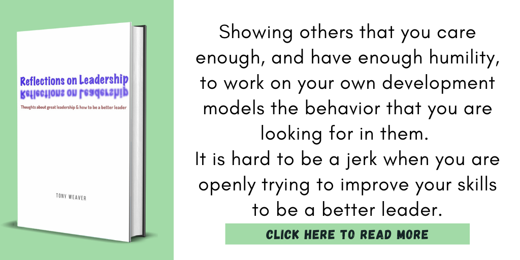 Excerpt from my book, Reflections on Leadership:
"Showing others that you care enough, and have enough humility, to work on your own development models the behavior that you are looking for in them. It is hard to be a jerk when you are openly trying to improve your skills to be a better leader."
Click here to read more.