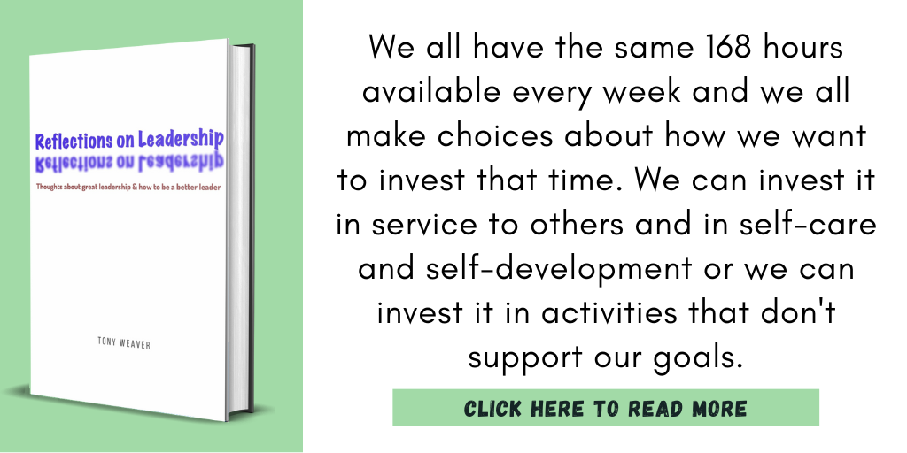 Excerpt from Reflections on Leadership:
"We all have the same 168 hours available every week and we all make choices about how we want to invest that time. We can invest it in service to others and in self-care and self-development or we can invest it in activities that don't support our goals."
Click here to read more