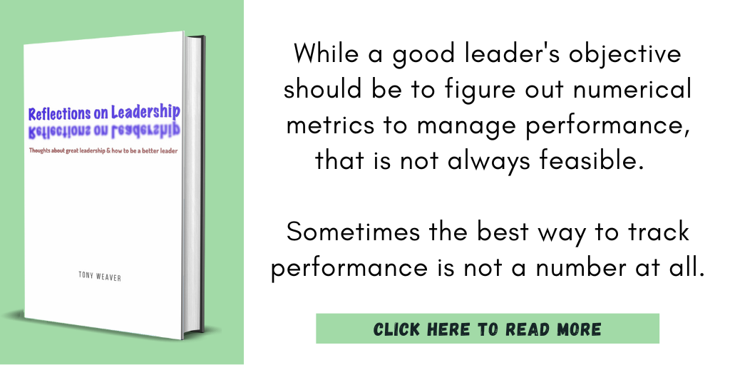 Excerpt from Reflections on Leadership:
"While a good leader's objective should be to figure out numerical metrics to manage performance, that is not always feasible. Sometimes the best way to track performance is not a number at all."
Click here to read more.