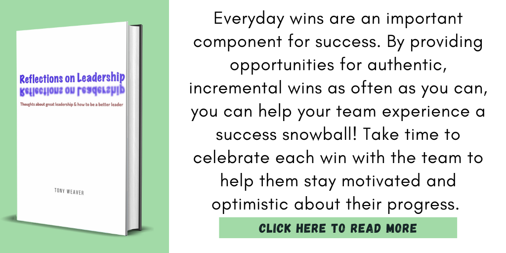 Excerpt from Reflections On Leadership:
"Everyday wins are an important component for success. By providing opportunities for authentic, incremental wins as often as you can, you can help your team experience a success snowball! Take time to celebrate each win with the team to help them stay motivated and optimistic about their progress. "
Click here to read more.